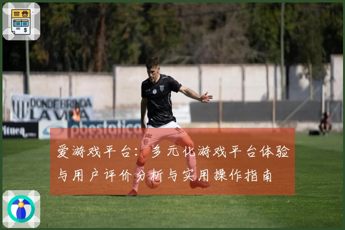 爱游戏平台：多元化游戏平台体验与用户评价分析与实用操作指南