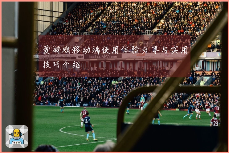 爱游戏移动端使用体验分享与实用技巧介绍