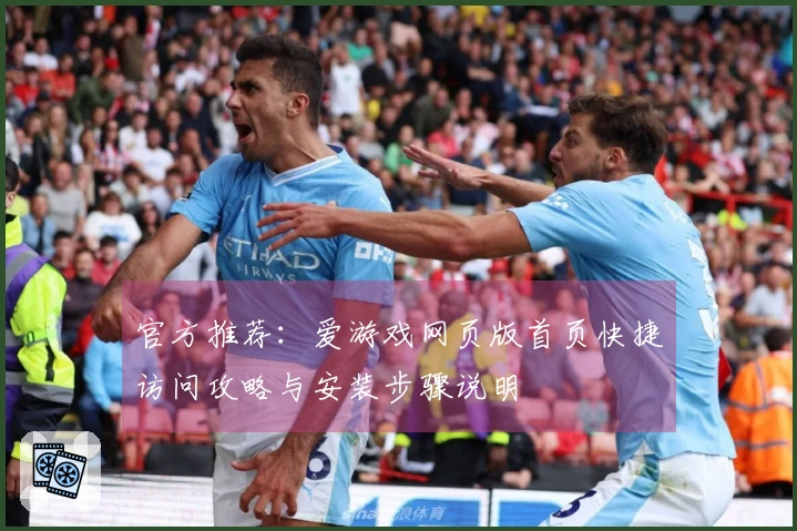 官方推荐：爱游戏网页版首页快捷访问攻略与安装步骤说明