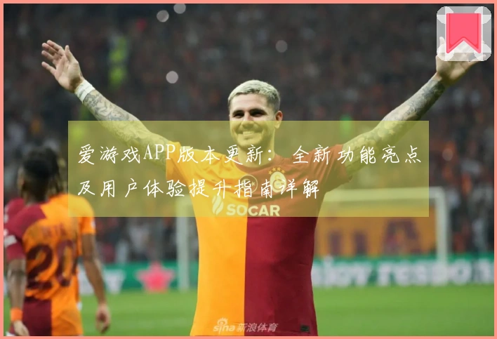 爱游戏APP版本更新：全新功能亮点及用户体验提升指南详解