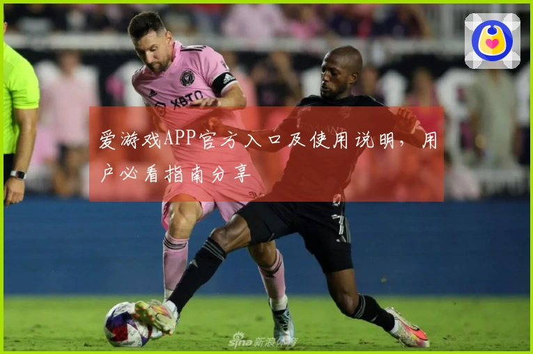 爱游戏APP官方入口及使用说明，用户必看指南分享