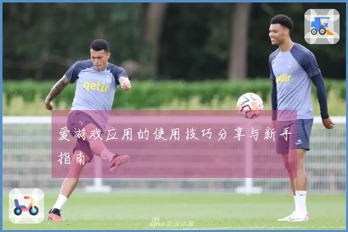 爱游戏应用的使用技巧分享与新手指南