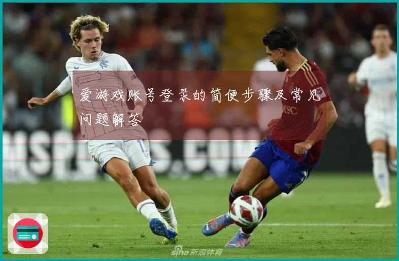 爱游戏账号登录的简便步骤及常见问题解答