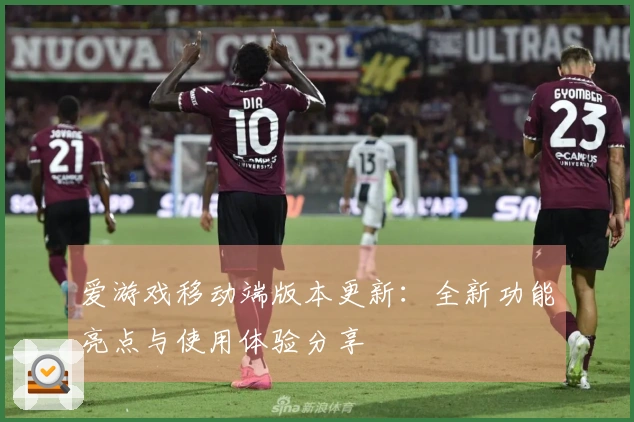 爱游戏移动端版本更新：全新功能亮点与使用体验分享