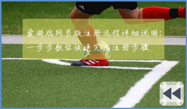 爱游戏网页版注册流程详细说明：一步步教你快速完成注册步骤