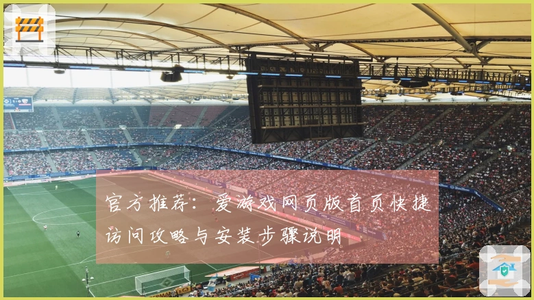 官方推荐：爱游戏网页版首页快捷访问攻略与安装步骤说明